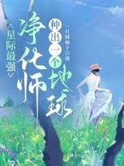 星際最強淨化師，種出一個地球