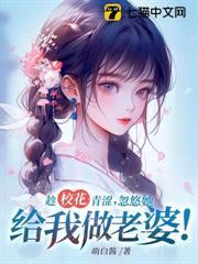 趁校花青澀，忽悠她給我做老婆！