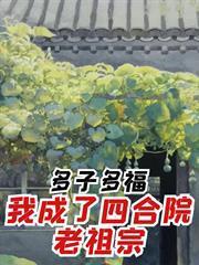 多子多福，我成了四合院老祖宗！