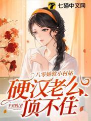 八零嬌軟小村姑，硬漢老公頂不住