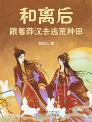 和離後，跟著莽漢去逃荒種田