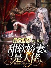 病態占有：商爺的甜軟嬌妻是大佬
