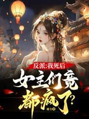 反派：我死後，女主們竟都瘋了？