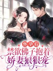 懷孕後，禁慾佛子抱著嬌妻狠狠寵