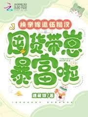 換親嫁退伍糙漢，囤貨帶崽暴富啦