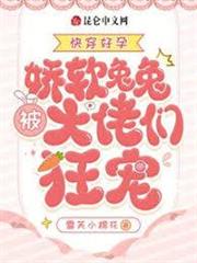 快穿好孕：嬌軟兔兔被大佬們狂寵