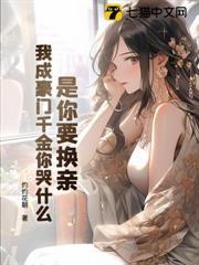 是你要換親，我成豪門千金你哭什麼？