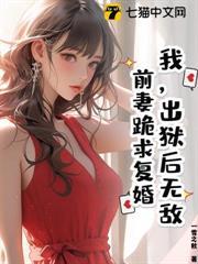 我，出獄後無敵，前妻跪求復婚