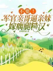 不要！軍官親哥逼親妹嫁瘸腿糙漢