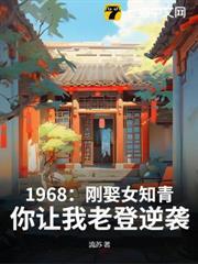 1968：剛娶女知青，你讓我老登逆襲？