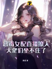 惡毒女配直播撩人，大佬們坐不住了