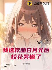 我選軟萌白月光後，校花哭慘了