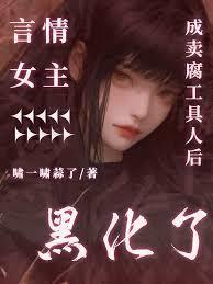 言情女主成賣腐工具人後黑化了