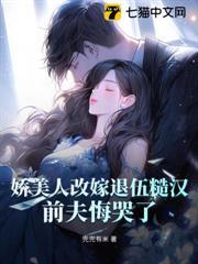 嬌美人改嫁退伍糙漢，前夫悔哭了！