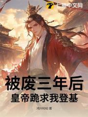 被廢三年後，皇帝跪求我登基！
