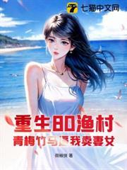 重生80漁村，青梅竹馬逼我賣妻女