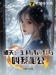 諸天：主角青梅竹馬，叫我相公！