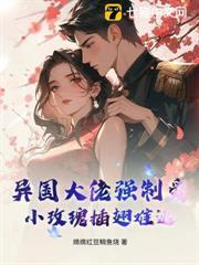 異國大佬強制愛，小玫瑰插翅難逃