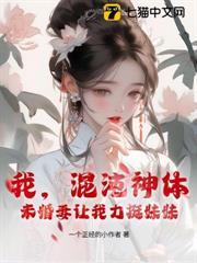 我，混沌神體，未婚妻讓我助族妹飛升
