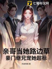 親哥當她路邊草，豪門繼兄寵她超標