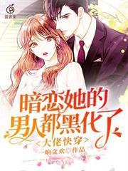 大佬快穿暗戀她的男人都黑化了